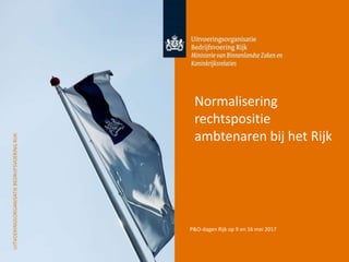 17-5-2017
1
P&O-dagen Rijk op 9 en 16 mei 2017
Normalisering
rechtspositie
ambtenaren bij het Rijk
 
