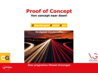 onderkop in wit
Proof of Concept
Van concept naar doen!
De digitale transformatie
Door programma Virtueel Groningen
Gehandicapten Parkeer Kaart
 