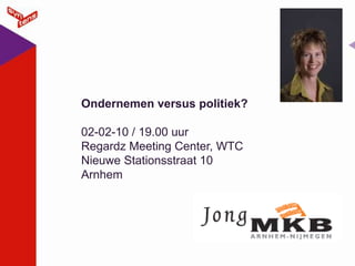 Ondernemen versus politiek? 02-02-10 / 19.00 uurRegardz Meeting Center, WTC Nieuwe Stationsstraat 10 Arnhem  