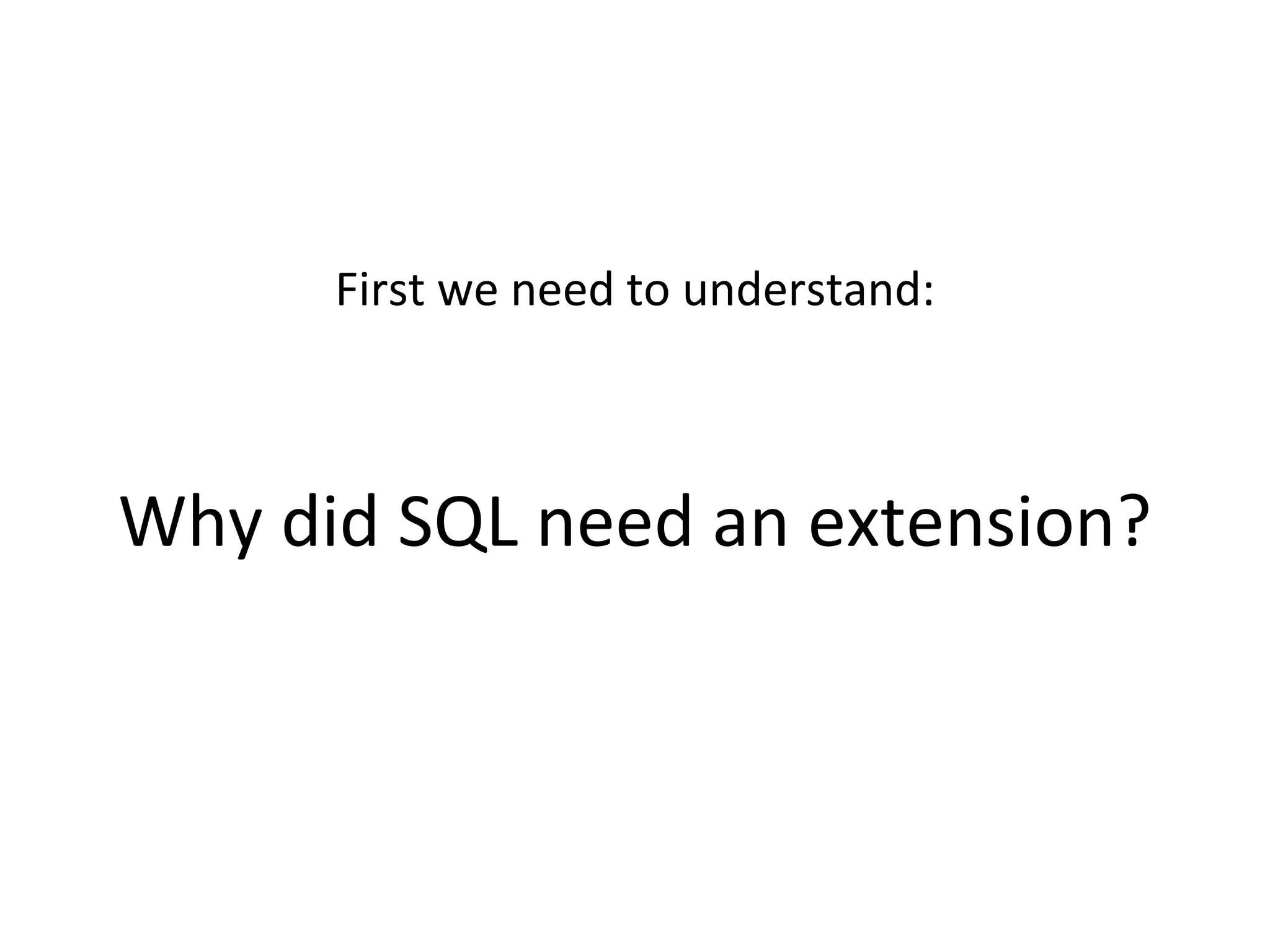 First we need to understand:
Why did SQL need an extension?
 