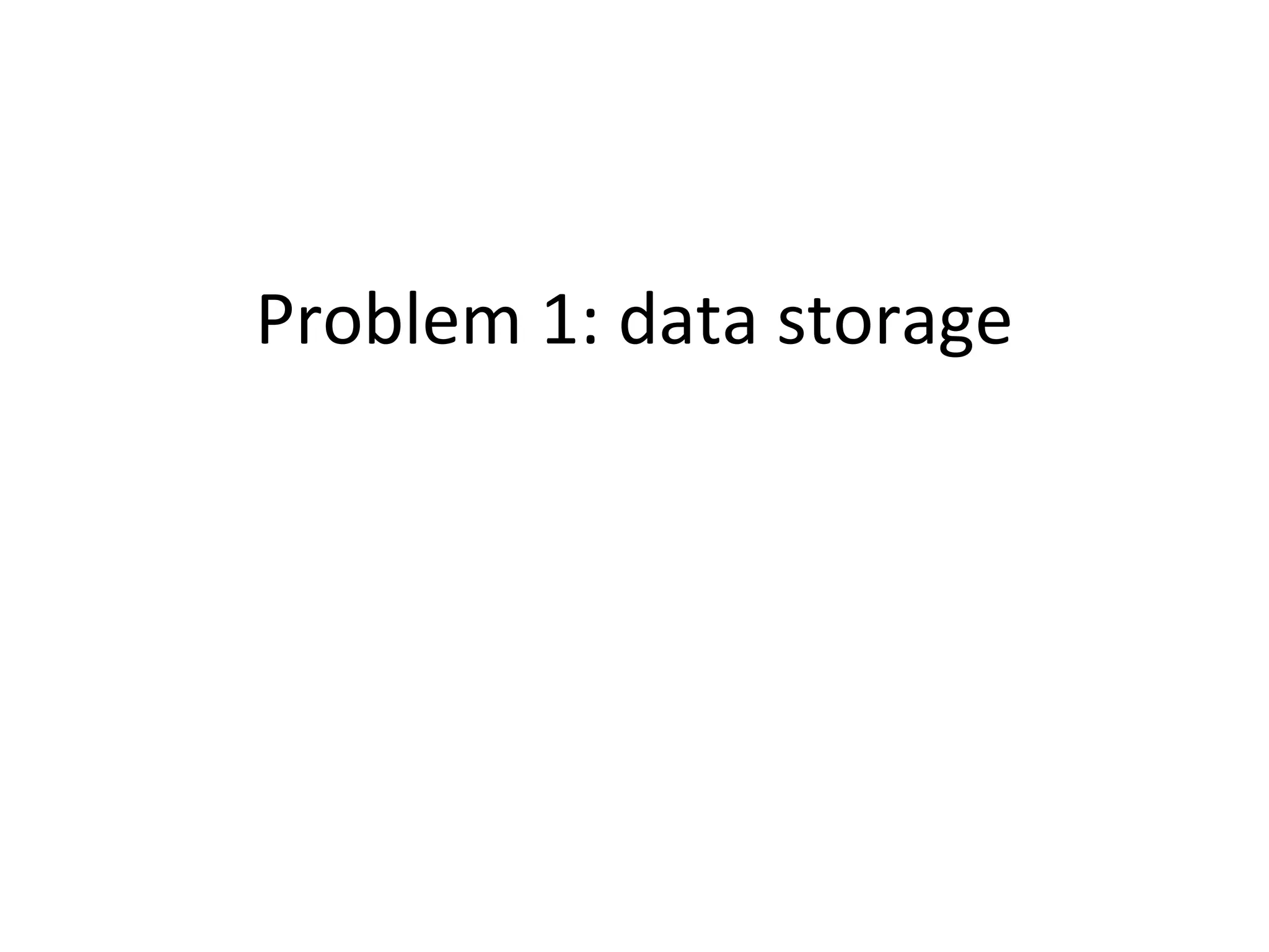 Problem 1: data storage
 