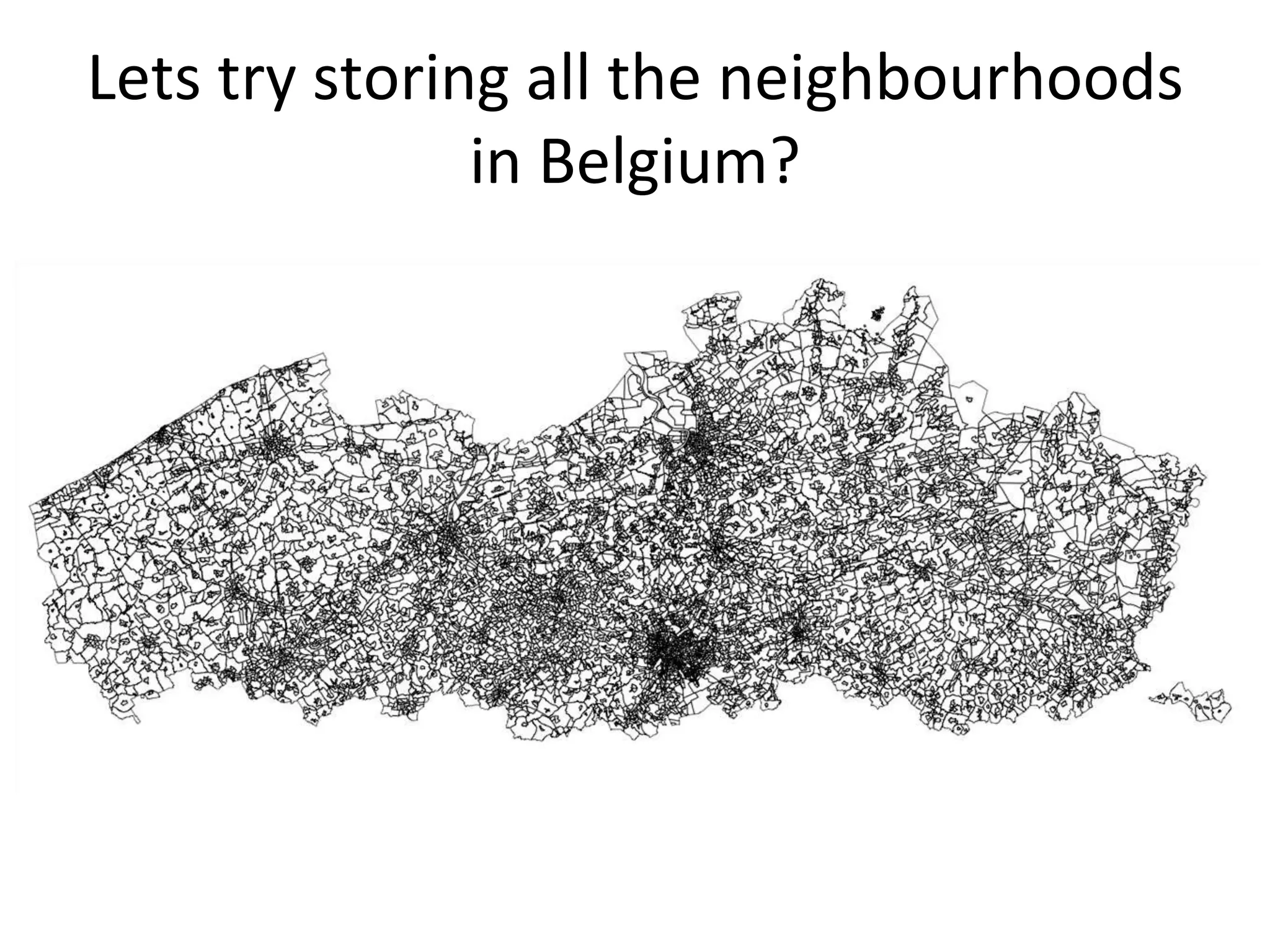 Lets try storing all the neighbourhoods
in Belgium?
 