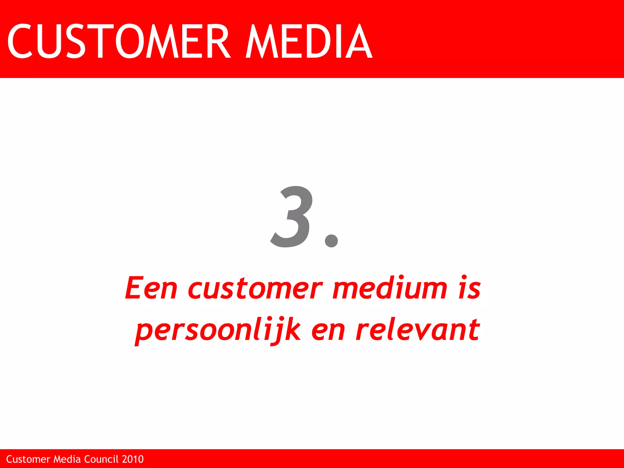 3. Een customer medium is  persoonlijk en relevant CUSTOMER MEDIA Customer Media Council 2010  