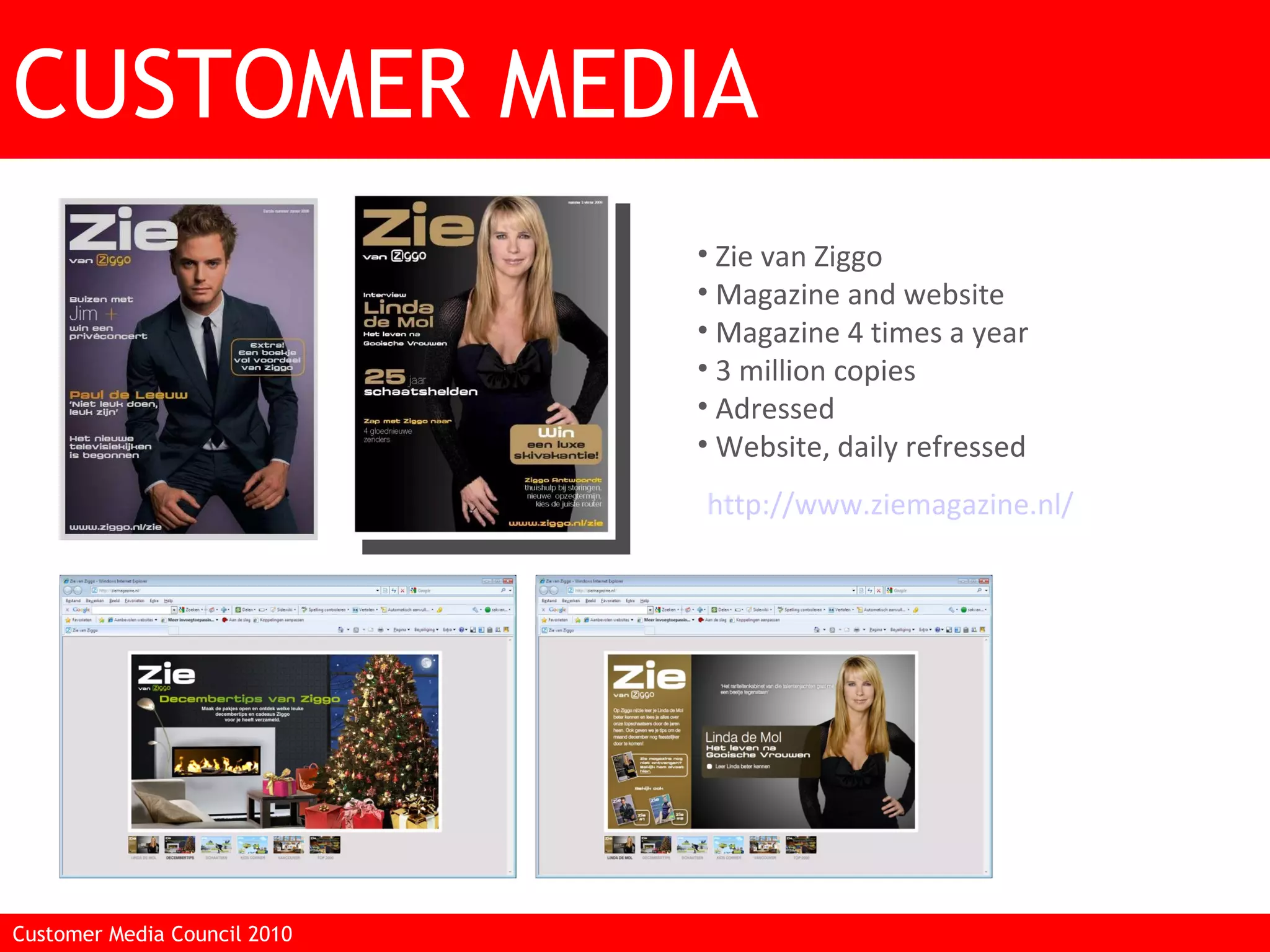 CUSTOMER MEDIA Customer Media Council 2010  Zie van Ziggo Magazine and website Magazine 4 times a year 3 million copies Adressed Website, daily refressed http://www.ziemagazine.nl/   