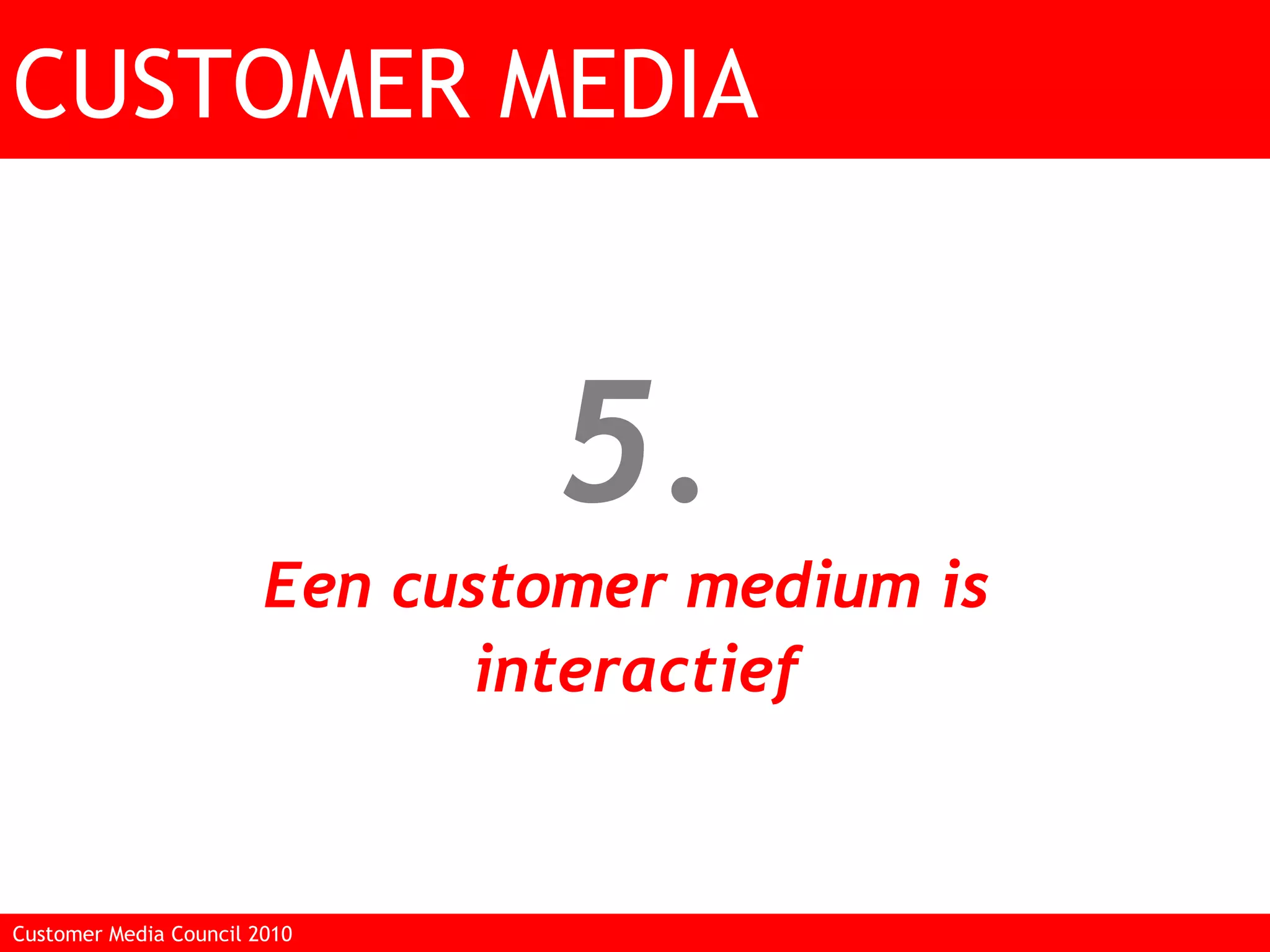 5. Een customer medium is  interactief CUSTOMER MEDIA Customer Media Council 2010  