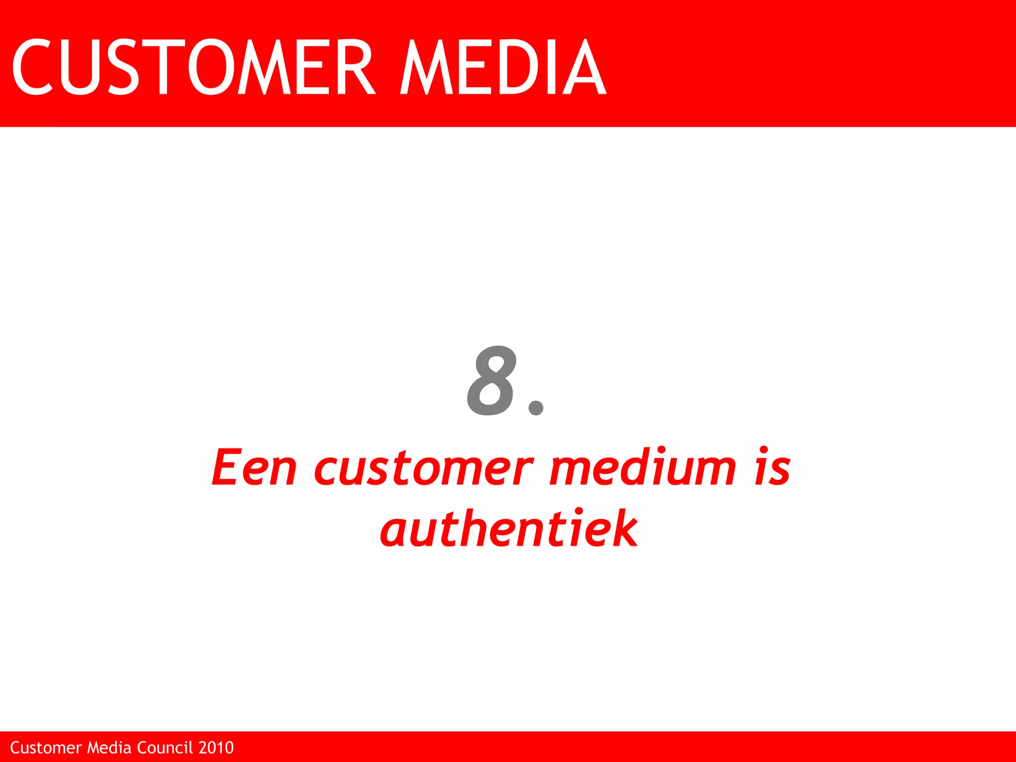 8. Een customer medium is  authentiek CUSTOMER MEDIA Customer Media Council 2010  