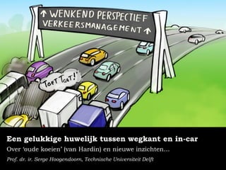 Een gelukkige huwelijk tussen wegkant en in-car 
Over ‘oude koeien’ (van Hardin) en nieuwe inzichten… 
Prof. dr. ir. Serge Hoogendoorn, Technische Universiteit Delft 
 