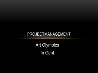 PROJECTMANAGEMENT

   Art Olympics
     In Gent
 