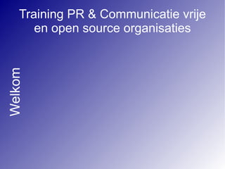 Training PR & Communicatie vrije
       en open source organisaties
Welkom
 