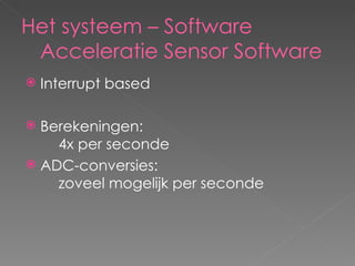 Het systeem – Software Acceleratie Sensor Software Interrupt based Berekeningen:  4x per seconde ADC-conversies:  zoveel mogelijk per seconde 