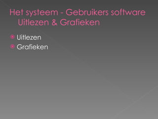 Het systeem - Gebruikers software  Uitlezen & Grafieken Uitlezen Grafieken 