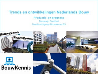 1 Trends en ontwikkelingen Nederlands Bouw Productie- en prognose Boudewijn Goedhart Directeuritgever BouwKennis BV 