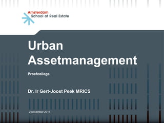 Urban
Assetmanagement
Proefcollege
Dr. Ir Gert-Joost Peek MRICS
2 november 2017
 