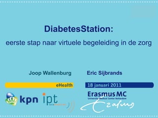 DiabetesStation:
eerste stap naar virtuele begeleiding in de zorg



       Joop Wallenburg    Eric Sijbrands

                eHealth   18 januari 2011
 