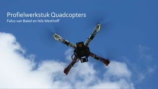 Profielwerkstuk Quadcopters
Falco van Bakel en Nils Westhoff
 