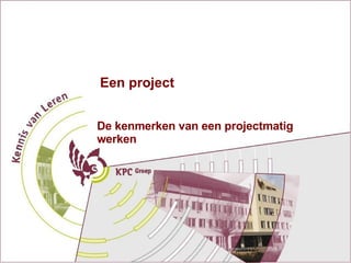 Een project De kenmerken van een projectmatig werken 