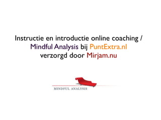 Instructie en introductie online coaching /
     Mindful Analysis bij PuntExtra.nl
         verzorgd door Mirjam.nu
 
