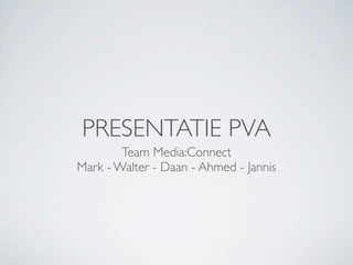 PRESENTATIE PVA
        Team Media:Connect
Mark - Walter - Daan - Ahmed - Jannis
 