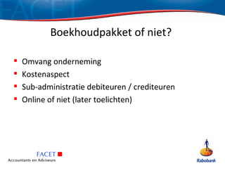 Boekhoudpakket of niet?

   Omvang onderneming
   Kostenaspect
   Sub-administratie debiteuren / crediteuren
   Online of niet (later toelichten)
 