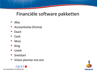 Financiële software pakketten
   Afas
   Accountview (Visma)
   Exact
   Cash
   Muis
   King
   Unit4
   Snelstart
   Vision planner enz enz
 