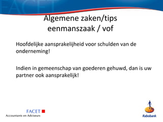 Algemene zaken/tips
            eenmanszaak / vof
Hoofdelijke aansprakelijheid voor schulden van de
onderneming!

Indien in gemeenschap van goederen gehuwd, dan is uw
partner ook aansprakelijk!
 