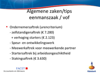 Algemene zaken/tips
              eenmanszaak / vof
 Ondernemersaftrek (urencriterium)
  - zelfstandigenaftrek (€ 7.280)
    + verhoging starters (€ 2.123)
  - Speur- en ontwikkelingswerk
  - Meewerkaftrek voor meewerkende partner
  - Startersaftrek bij arbeidsongeschiktheid
  - Stakingsaftrek (€ 3.630)
 