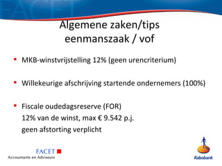 Algemene zaken/tips
              eenmanszaak / vof
 MKB-winstvrijstelling 12% (geen urencriterium)

 Willekeurige afschrijving startende ondernemers (100%)

 Fiscale oudedagsreserve (FOR)
  12% van de winst, max € 9.542 p.j.
  geen afstorting verplicht
 