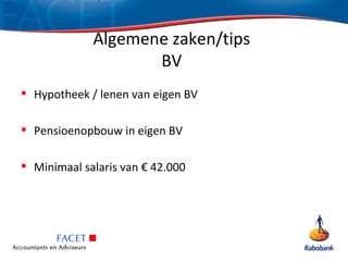 Algemene zaken/tips
                    BV
 Hypotheek / lenen van eigen BV

 Pensioenopbouw in eigen BV

 Minimaal salaris van € 42.000
 