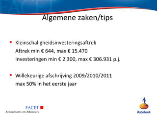 Algemene zaken/tips

 Kleinschaligheidsinvesteringsaftrek
  Aftrek min € 644, max € 15.470
  Investeringen min € 2.300, max € 306.931 p.j.

 Willekeurige afschrijving 2009/2010/2011
  max 50% in het eerste jaar
 