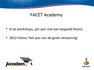 FACET Academy

 6-tal workshops, per jaar met een bepaald thema

 2012 thema ‘Het jaar van de grote verwarring’
 