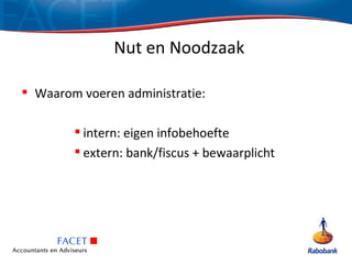 Nut en Noodzaak

 Waarom voeren administratie:

         intern: eigen infobehoefte
         extern: bank/fiscus + bewaarplicht
 
