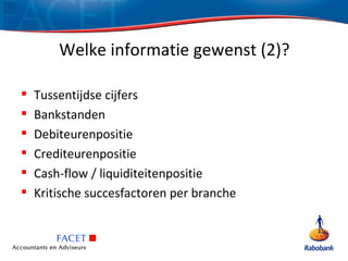 Welke informatie gewenst (2)?

   Tussentijdse cijfers
   Bankstanden
   Debiteurenpositie
   Crediteurenpositie
   Cash-flow / liquiditeitenpositie
   Kritische succesfactoren per branche
 
