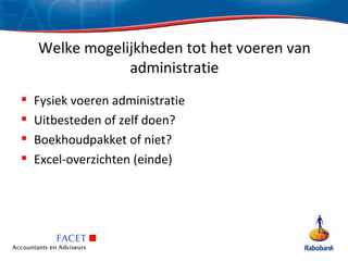 Welke mogelijkheden tot het voeren van
                administratie
   Fysiek voeren administratie
   Uitbesteden of zelf doen?
   Boekhoudpakket of niet?
   Excel-overzichten (einde)
 