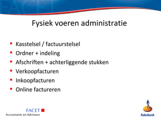 Fysiek voeren administratie

   Kasstelsel / factuurstelsel
   Ordner + indeling
   Afschriften + achterliggende stukken
   Verkoopfacturen
   Inkoopfacturen
   Online factureren
 