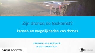 Zijn drones de toekomst?
kansen en mogelijkheden van drones
SPREKER: RAN HENDRIKS
25 SEPTEMBER 2014
@droneaddicts	
  
 