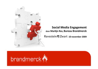 Social	
  Media	
  Engagement	
  
door	
  Mar1jn	
  Ros,	
  Bureau	
  Brandmerck	
  

                           10	
  november	
  2009	
  
 