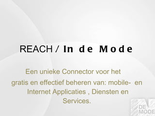 REACH  / In de Mode Een unieke Connector voor het  gratis en effectief beheren van: mobile-  en  Internet Applicaties , Diensten en Services. 