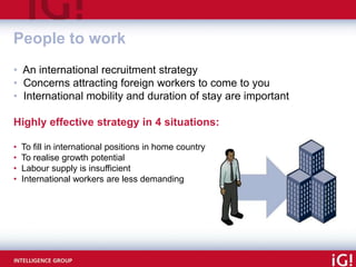 People to work
• An international recruitment strategy
• Concerns attracting foreign workers to come to you
• Internationa...
