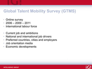 Global Talent Mobility Survey (GTMS)
• Online survey
• 2006 – 2009 – 2011
• International labour force

•   Current job an...