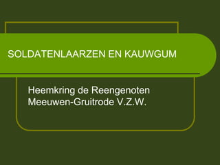 SOLDATENLAARZEN EN KAUWGUM


   Heemkring de Reengenoten
   Meeuwen-Gruitrode V.Z.W.
 