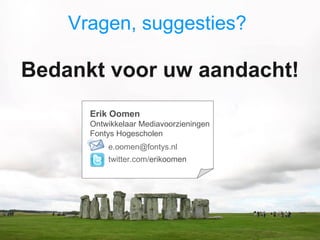 Vragen, suggesties?  Bedankt voor uw aandacht! twitter.com / erikoomen   [email_address]   Erik Oomen Ontwikkelaar Mediavoorzieningen Fontys Hogescholen  