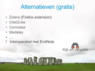 Alternatieven (gratis) Zotero  (Firefox extension) CiteULike Connotea Medeley … !  Interoperabel met EndNote Kijk en vergelijk  