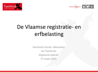 De Vlaamse registratie- en
erfbelasting
Tuerlinckx Fiscale Advocaten
Jan Tuerlinckx
Stephanie Gabriël
17 maart 2015
 