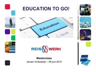 EDUCATION TO GO!
Masterclass
Jeroen Vinkesteijn – 09 juni 2015
 