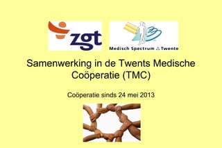 Samenwerking in de Twents Medische
Coöperatie (TMC)
Coöperatie sinds 24 mei 2013

 