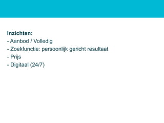 Inzichten:
- Aanbod / Volledig
- Zoekfunctie: persoonlijk gericht resultaat
- Prijs
- Digitaal (24/7)
 