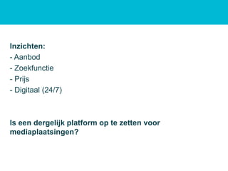 Inzichten:
- Aanbod
- Zoekfunctie
- Prijs
- Digitaal (24/7)
Is een dergelijk platform op te zetten voor
mediaplaatsingen?
 