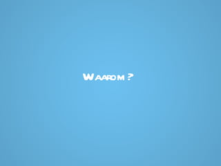 Waarom?  
