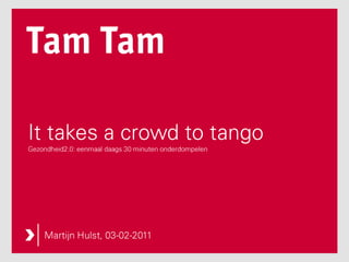 It takes a crowd to tangoGezondheid2.0: eenmaal daags 30 minuten onderdompelen MartijnHulst, 03-02-2011 