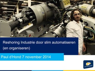 Reshoring Industrie door slim automatiseren
(en organiseren)
Paul d’Hond 7 november 2014
 